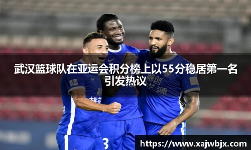 武汉篮球队在亚运会积分榜上以55分稳居第一名引发热议